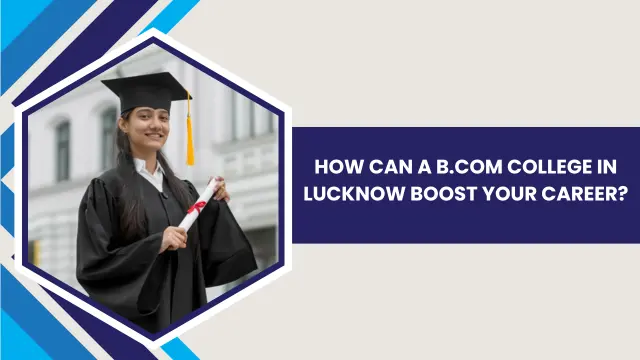 How Can a B.Com College in Lucknow Boost Your Career?